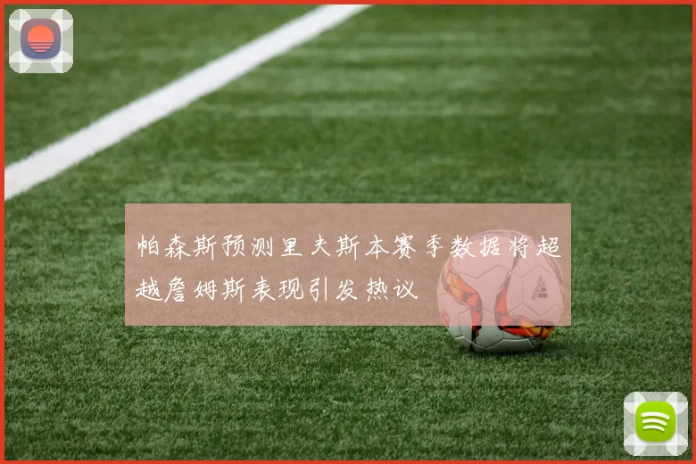 帕森斯预测里夫斯本赛季数据将超越詹姆斯表现引发热议