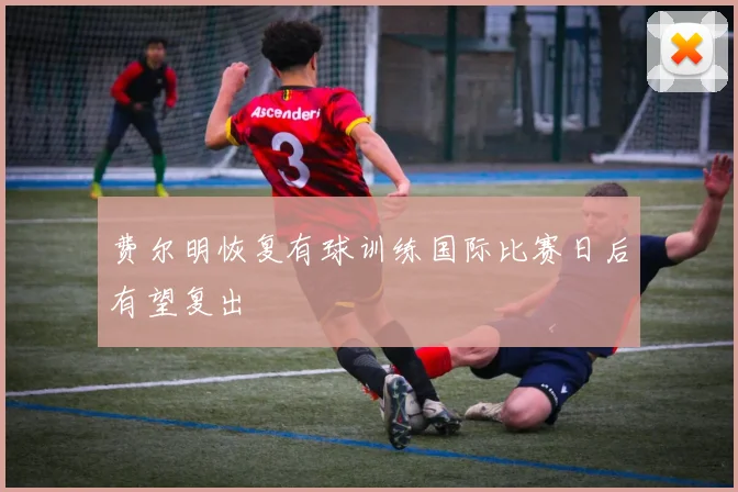 费尔明恢复有球训练国际比赛日后有望复出