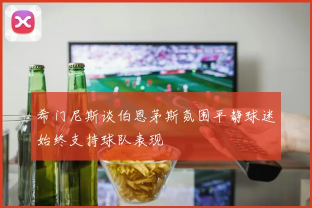 希门尼斯谈伯恩茅斯氛围平静球迷始终支持球队表现