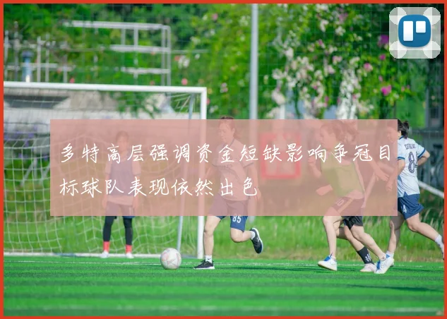 多特高层强调资金短缺影响争冠目标球队表现依然出色