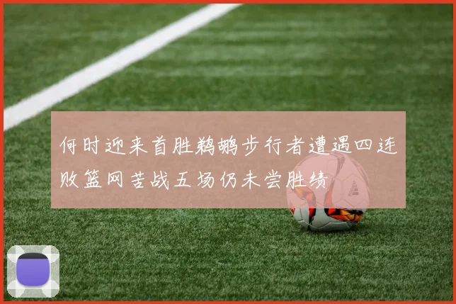 何时迎来首胜鹈鹕步行者遭遇四连败篮网苦战五场仍未尝胜绩