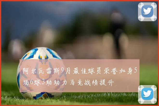 阿尔瓦雷斯9月最佳球员荣誉加身5场6球3助助力马竞战绩提升