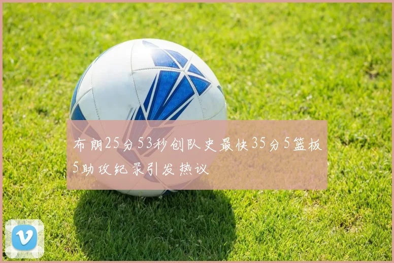 布朗25分53秒创队史最快35分5篮板5助攻纪录引发热议