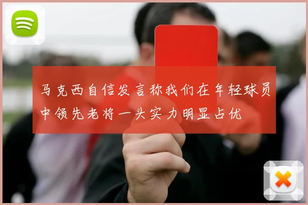 马克西自信发言称我们在年轻球员中领先老将一头实力明显占优