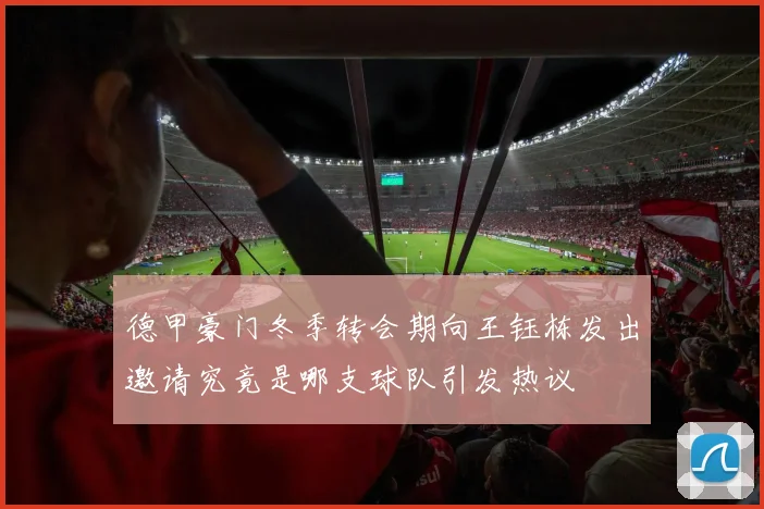 德甲豪门冬季转会期向王钰栋发出邀请究竟是哪支球队引发热议