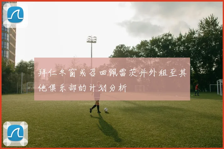 拜仁冬窗或召回佩雷茨并外租至其他俱乐部的计划分析