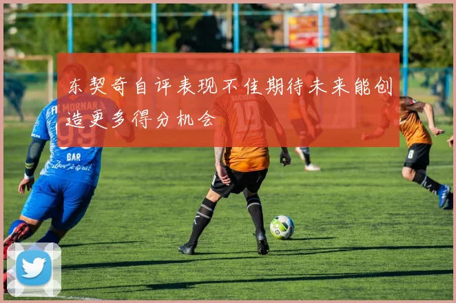 东契奇自评表现不佳期待未来能创造更多得分机会