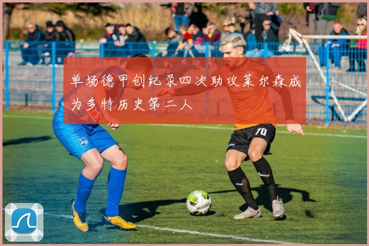 单场德甲创纪录四次助攻莱尔森成为多特历史第二人