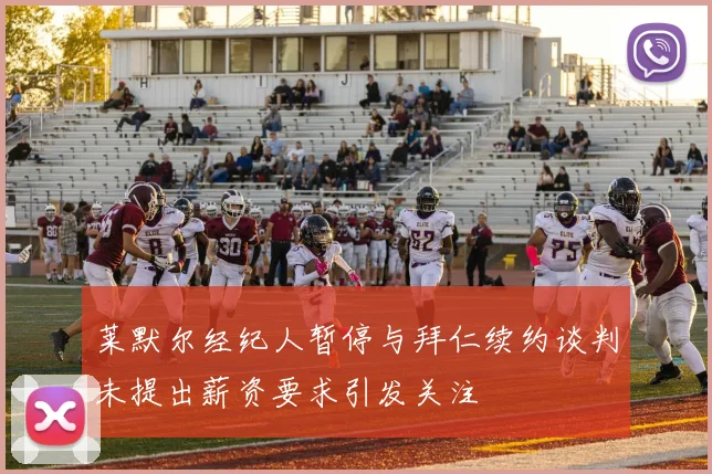 莱默尔经纪人暂停与拜仁续约谈判未提出薪资要求引发关注