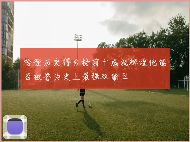 哈登历史得分榜前十成就辉煌他能否被誉为史上最强双能卫