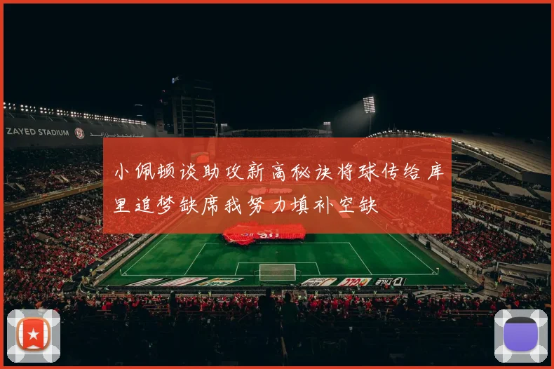 小佩顿谈助攻新高秘诀将球传给库里追梦缺席我努力填补空缺