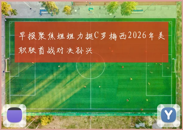 早报聚焦姐姐力挺C罗梅西2026年美职联首战对决孙兴慜