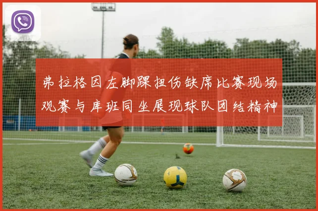 弗拉格因左脚踝扭伤缺席比赛现场观赛与库班同坐展现球队团结精神
