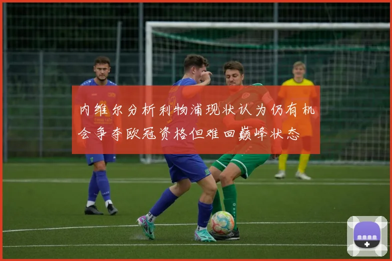 内维尔分析利物浦现状认为仍有机会争夺欧冠资格但难回巅峰状态