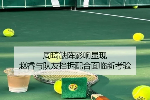 周琦缺阵影响显现 赵睿与队友挡拆配合面临新考验